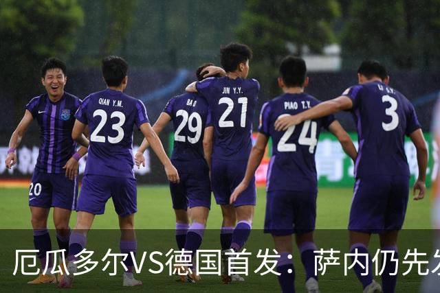 厄瓜多尔VS德国首发：萨内仍先发出战 翁达夫仍替补