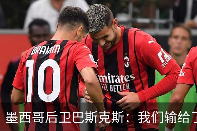 墨西哥后卫巴斯克斯：我们输给了冠军候选，已付出一切可坦然离开
