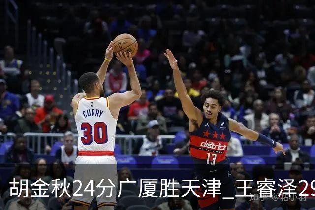 胡金秋24分广厦胜天津 王睿泽29+9青岛胜同曦