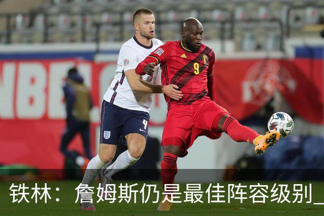 铁林：詹姆斯仍是最佳阵容级别 哪怕降薪也会拿至少三四千万