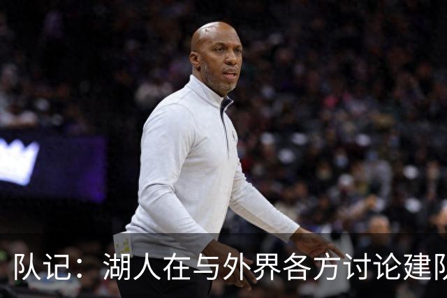 队记：湖人在与外界各方讨论建队策略时 并未频繁提起詹姆斯