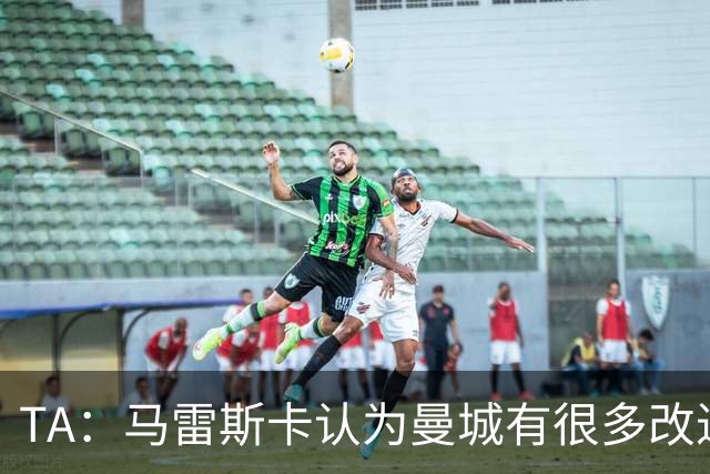 TA：马雷斯卡认为曼城有很多改进的地方 多名球员今夏可能离队